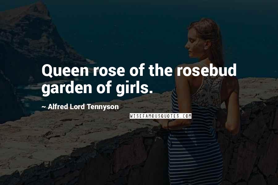 Alfred Lord Tennyson Quotes: Queen rose of the rosebud garden of girls.