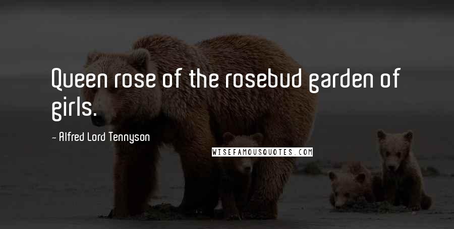 Alfred Lord Tennyson Quotes: Queen rose of the rosebud garden of girls.