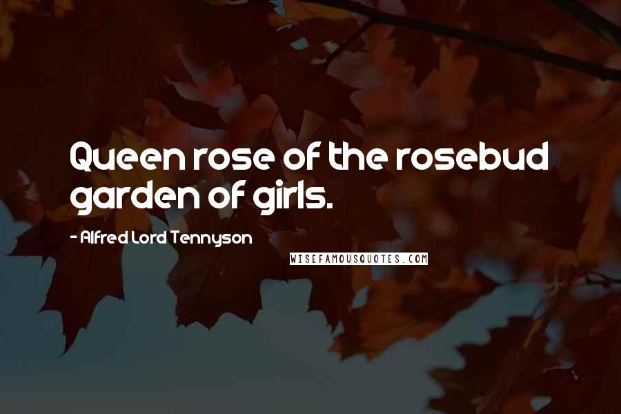 Alfred Lord Tennyson Quotes: Queen rose of the rosebud garden of girls.