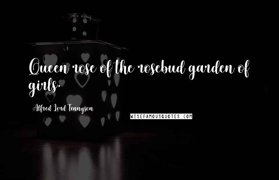 Alfred Lord Tennyson Quotes: Queen rose of the rosebud garden of girls.