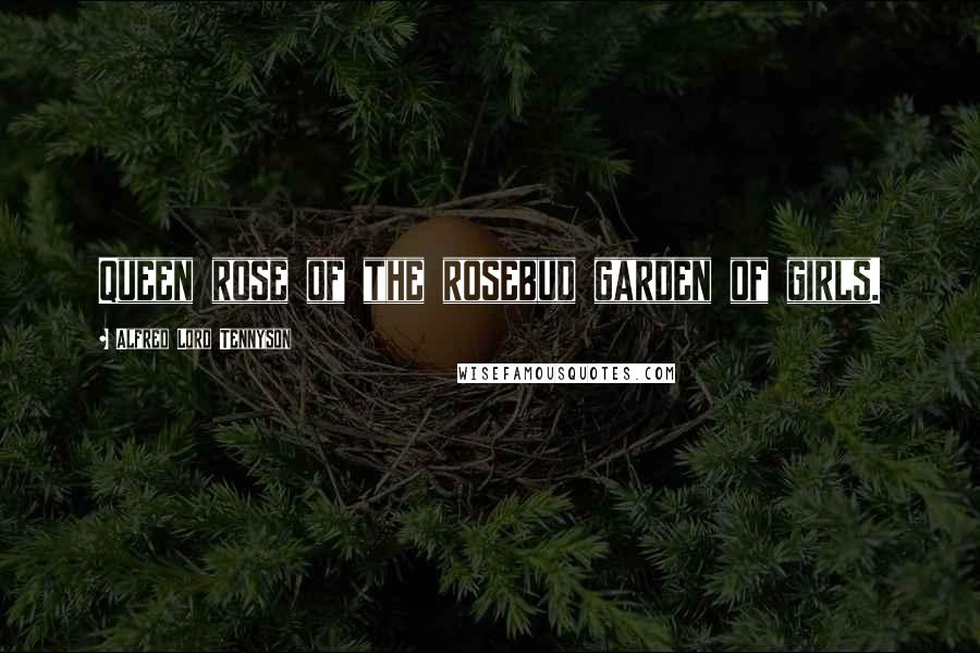 Alfred Lord Tennyson Quotes: Queen rose of the rosebud garden of girls.