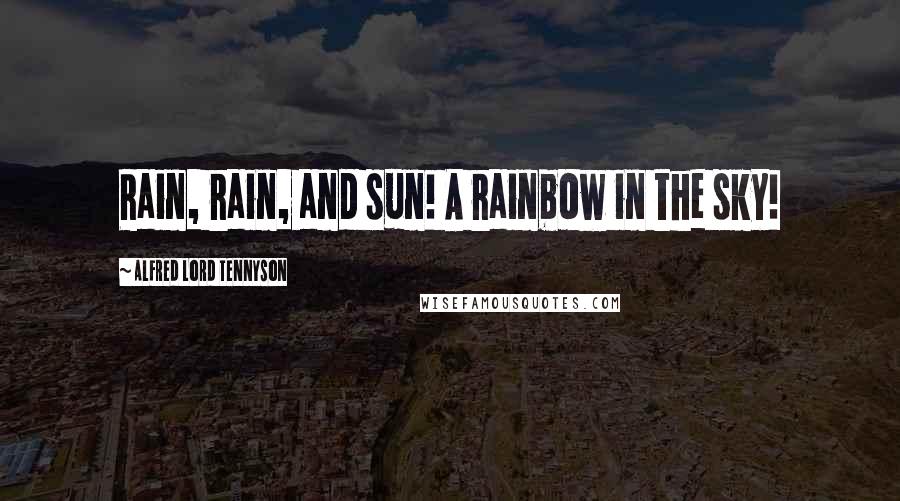 Alfred Lord Tennyson Quotes: Rain, rain, and sun! A rainbow in the sky!