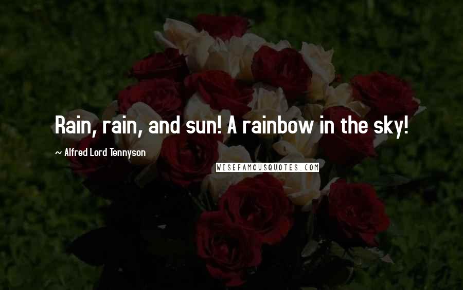 Alfred Lord Tennyson Quotes: Rain, rain, and sun! A rainbow in the sky!