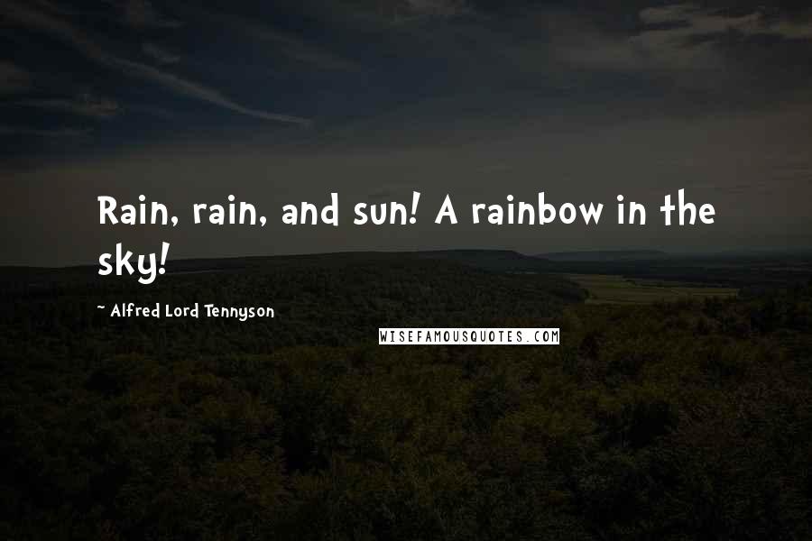 Alfred Lord Tennyson Quotes: Rain, rain, and sun! A rainbow in the sky!