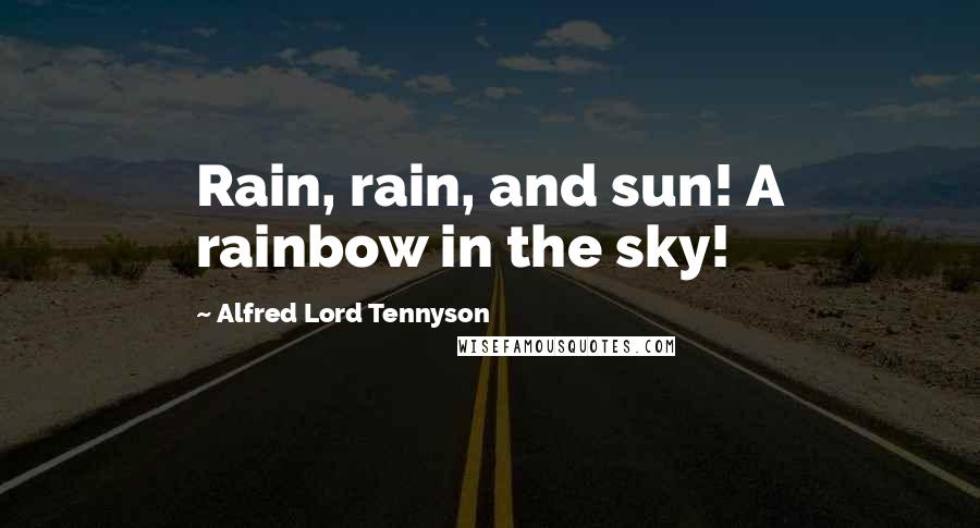 Alfred Lord Tennyson Quotes: Rain, rain, and sun! A rainbow in the sky!