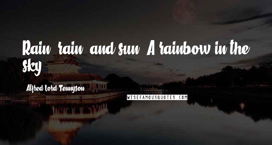 Alfred Lord Tennyson Quotes: Rain, rain, and sun! A rainbow in the sky!