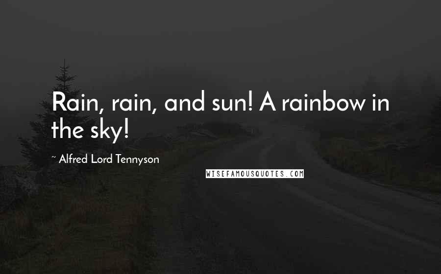Alfred Lord Tennyson Quotes: Rain, rain, and sun! A rainbow in the sky!