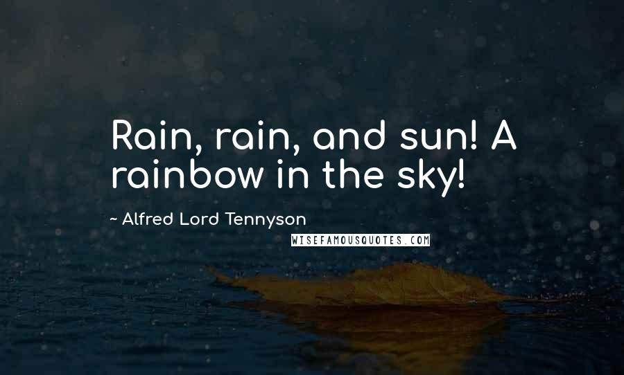 Alfred Lord Tennyson Quotes: Rain, rain, and sun! A rainbow in the sky!