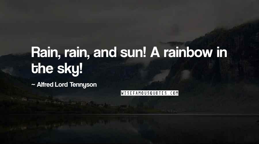 Alfred Lord Tennyson Quotes: Rain, rain, and sun! A rainbow in the sky!