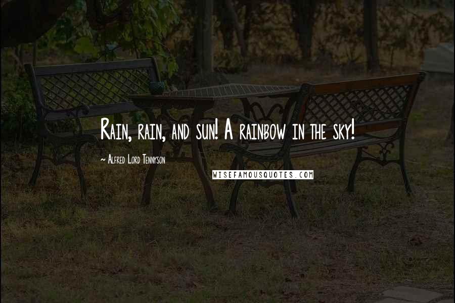 Alfred Lord Tennyson Quotes: Rain, rain, and sun! A rainbow in the sky!