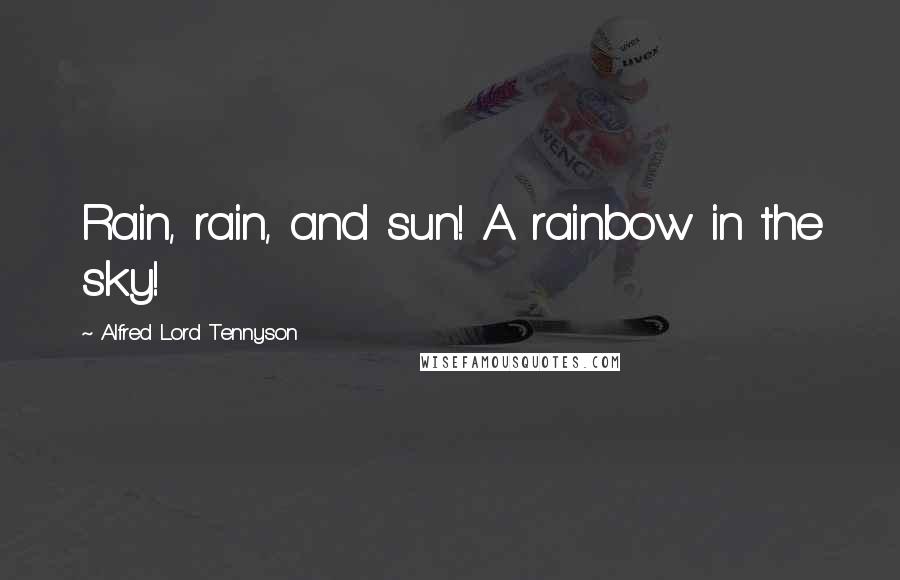 Alfred Lord Tennyson Quotes: Rain, rain, and sun! A rainbow in the sky!