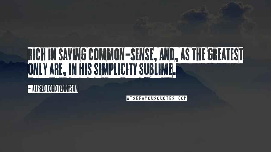Alfred Lord Tennyson Quotes: Rich in saving common-sense, And, as the greatest only are, In his simplicity sublime.