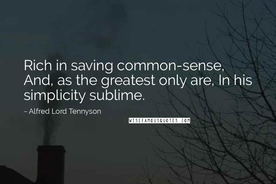 Alfred Lord Tennyson Quotes: Rich in saving common-sense, And, as the greatest only are, In his simplicity sublime.