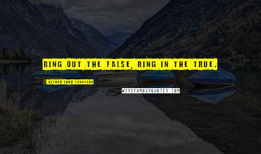 Alfred Lord Tennyson Quotes: Ring out the false, ring in the true.