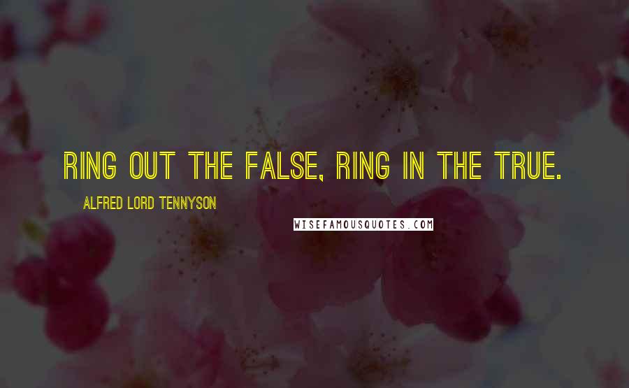 Alfred Lord Tennyson Quotes: Ring out the false, ring in the true.