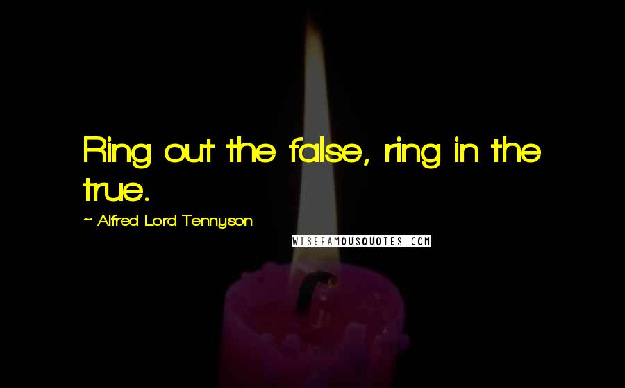 Alfred Lord Tennyson Quotes: Ring out the false, ring in the true.
