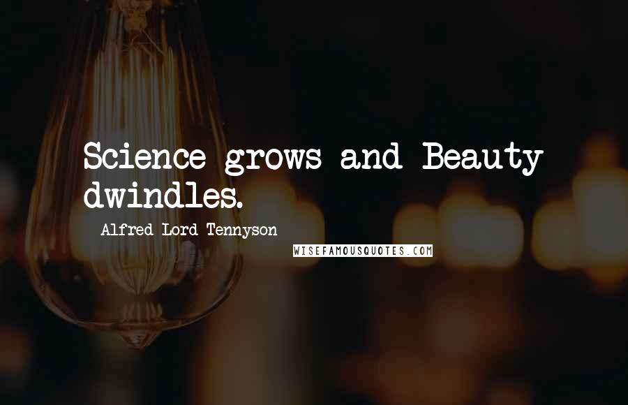 Alfred Lord Tennyson Quotes: Science grows and Beauty dwindles.