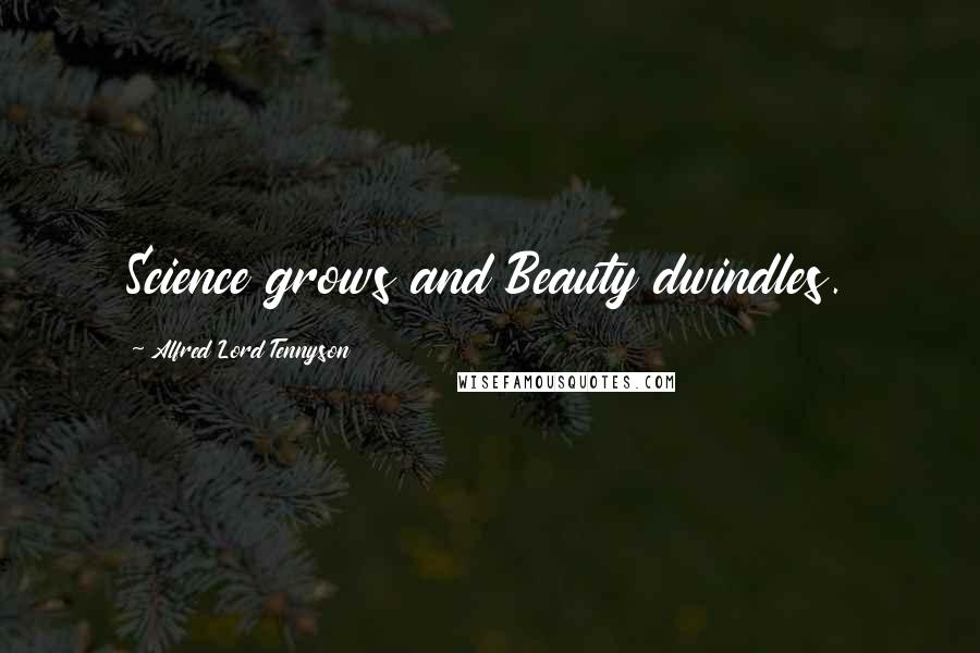Alfred Lord Tennyson Quotes: Science grows and Beauty dwindles.