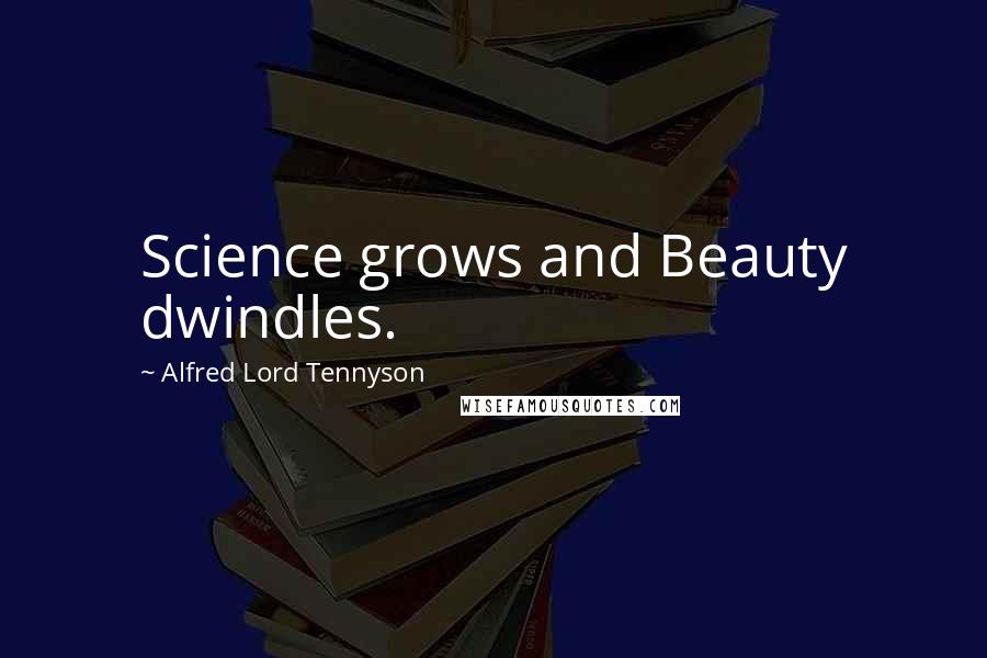 Alfred Lord Tennyson Quotes: Science grows and Beauty dwindles.
