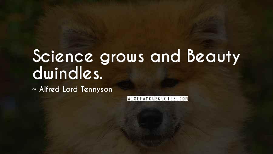 Alfred Lord Tennyson Quotes: Science grows and Beauty dwindles.