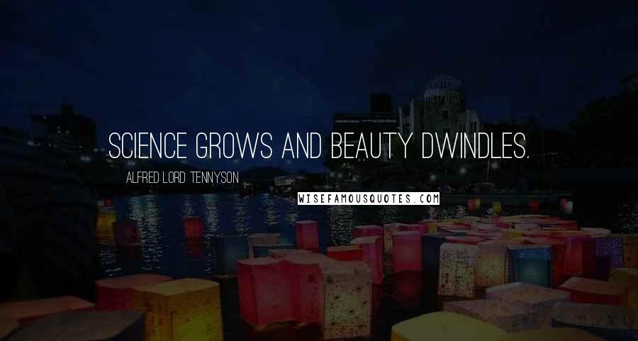 Alfred Lord Tennyson Quotes: Science grows and Beauty dwindles.