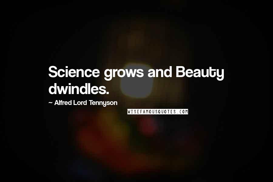 Alfred Lord Tennyson Quotes: Science grows and Beauty dwindles.