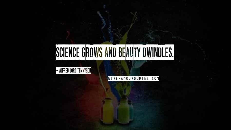 Alfred Lord Tennyson Quotes: Science grows and Beauty dwindles.