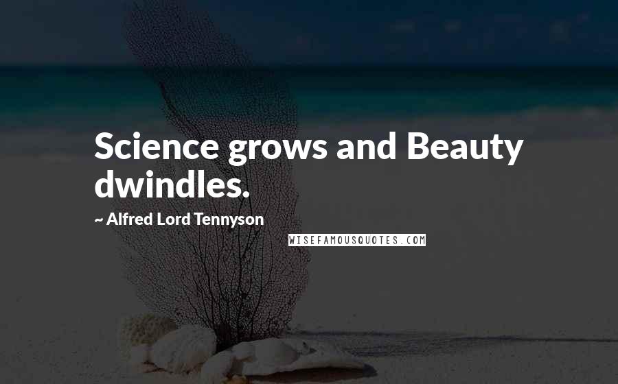 Alfred Lord Tennyson Quotes: Science grows and Beauty dwindles.