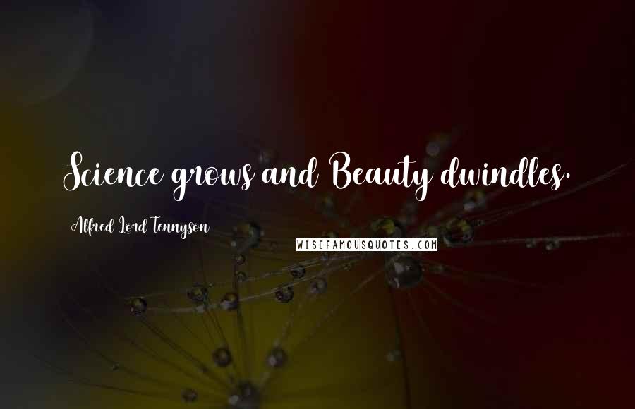 Alfred Lord Tennyson Quotes: Science grows and Beauty dwindles.