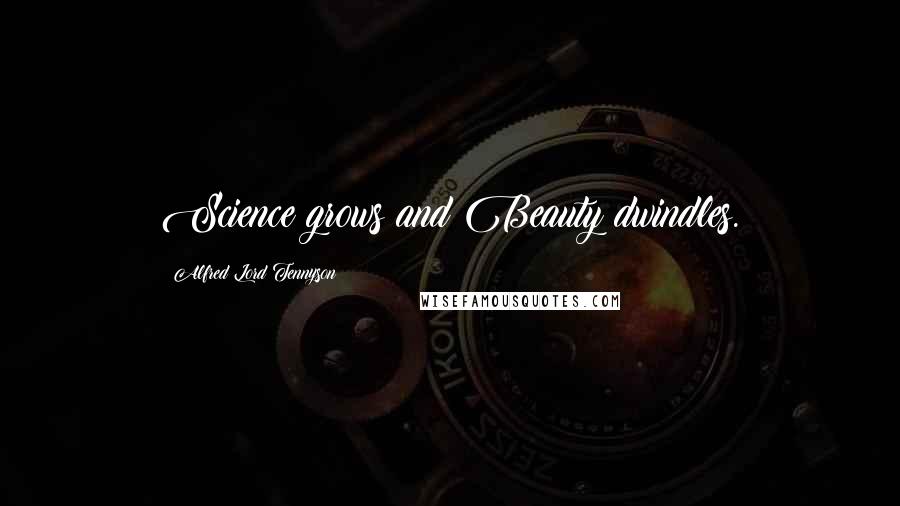 Alfred Lord Tennyson Quotes: Science grows and Beauty dwindles.