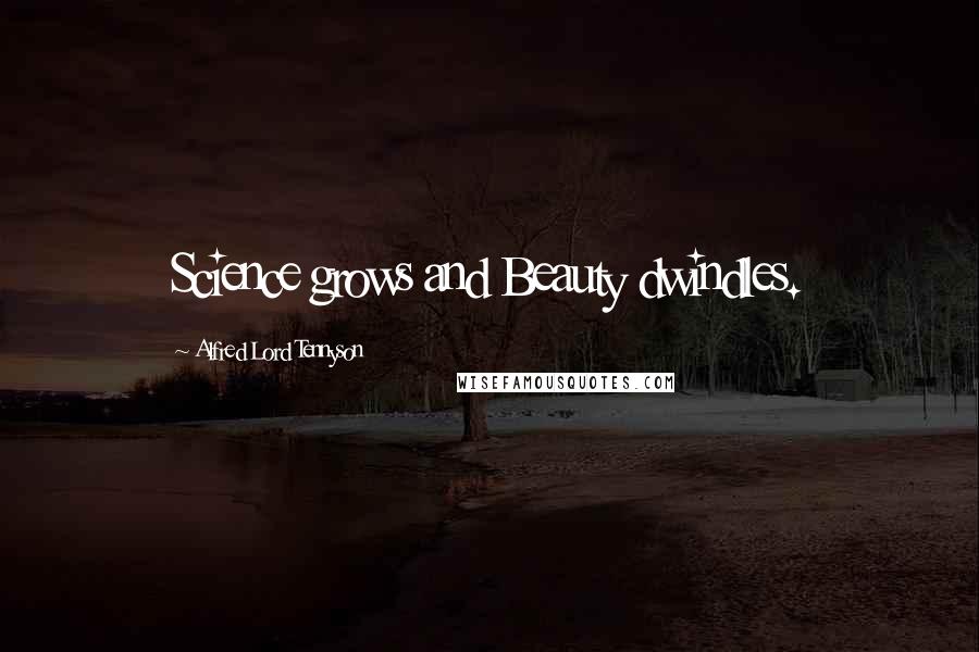 Alfred Lord Tennyson Quotes: Science grows and Beauty dwindles.