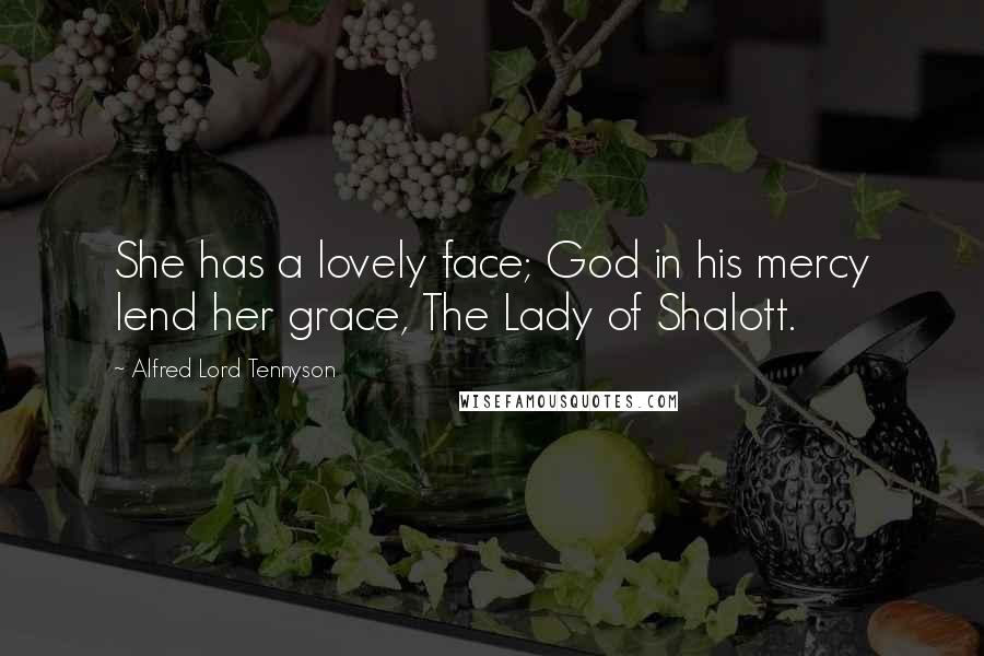 Alfred Lord Tennyson Quotes: She has a lovely face; God in his mercy lend her grace, The Lady of Shalott.