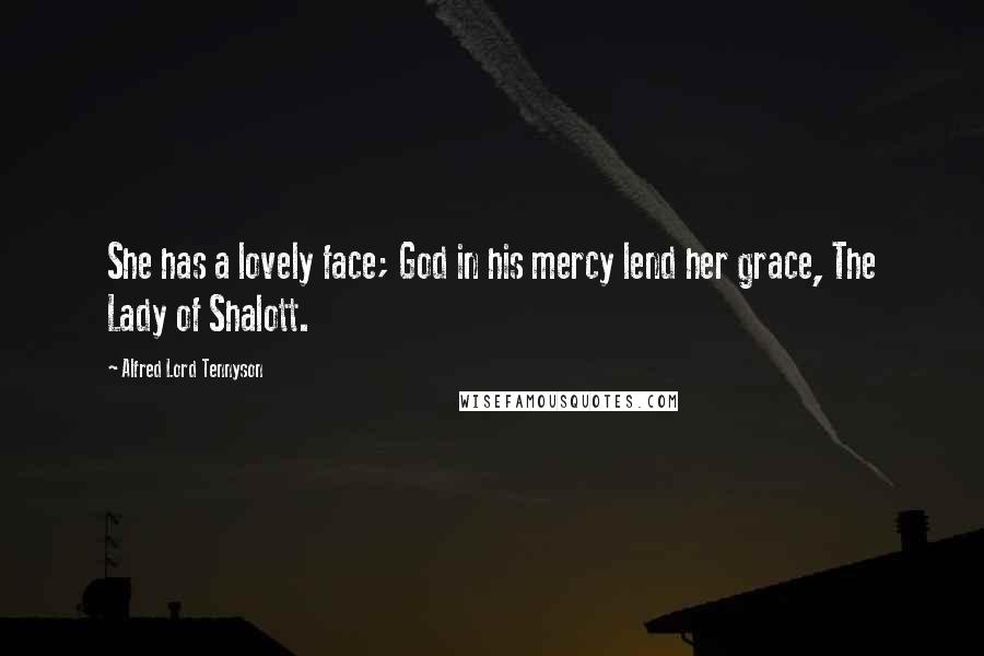 Alfred Lord Tennyson Quotes: She has a lovely face; God in his mercy lend her grace, The Lady of Shalott.