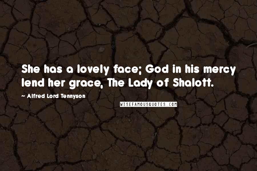 Alfred Lord Tennyson Quotes: She has a lovely face; God in his mercy lend her grace, The Lady of Shalott.