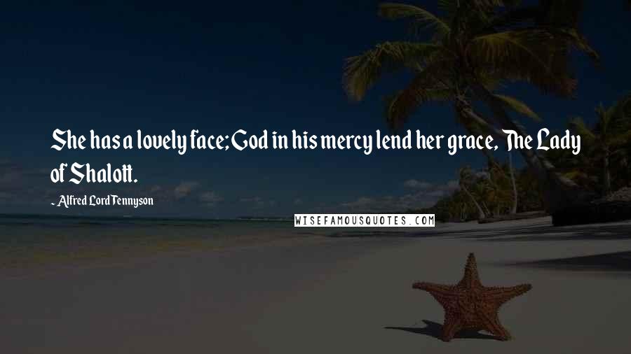 Alfred Lord Tennyson Quotes: She has a lovely face; God in his mercy lend her grace, The Lady of Shalott.