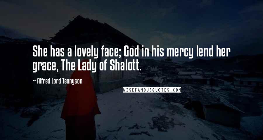 Alfred Lord Tennyson Quotes: She has a lovely face; God in his mercy lend her grace, The Lady of Shalott.