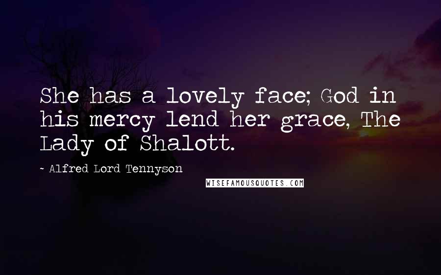 Alfred Lord Tennyson Quotes: She has a lovely face; God in his mercy lend her grace, The Lady of Shalott.