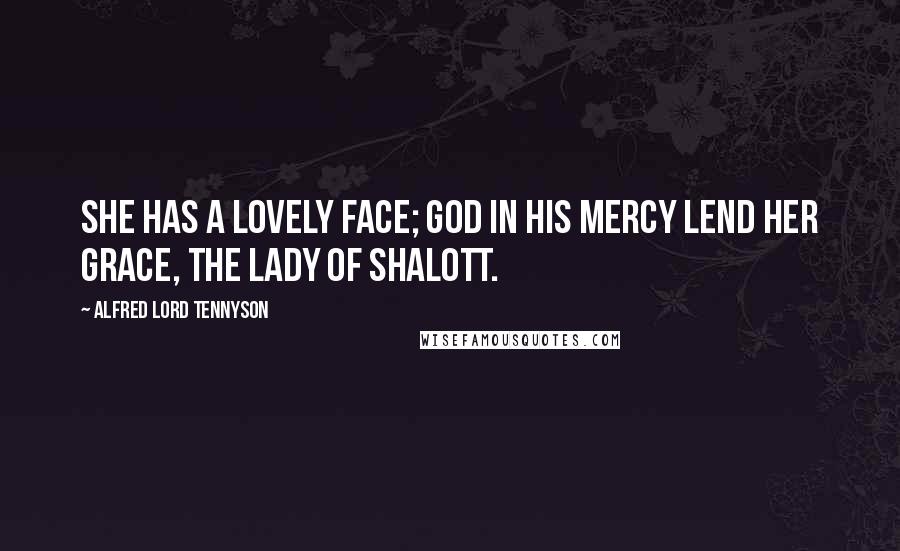 Alfred Lord Tennyson Quotes: She has a lovely face; God in his mercy lend her grace, The Lady of Shalott.