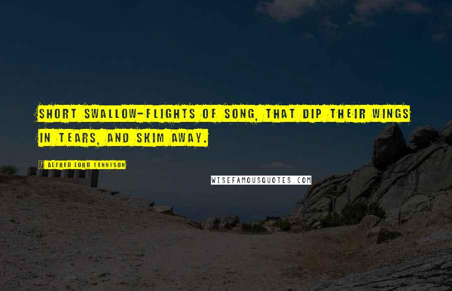Alfred Lord Tennyson Quotes: Short swallow-flights of song, that dip Their wings in tears, and skim away.