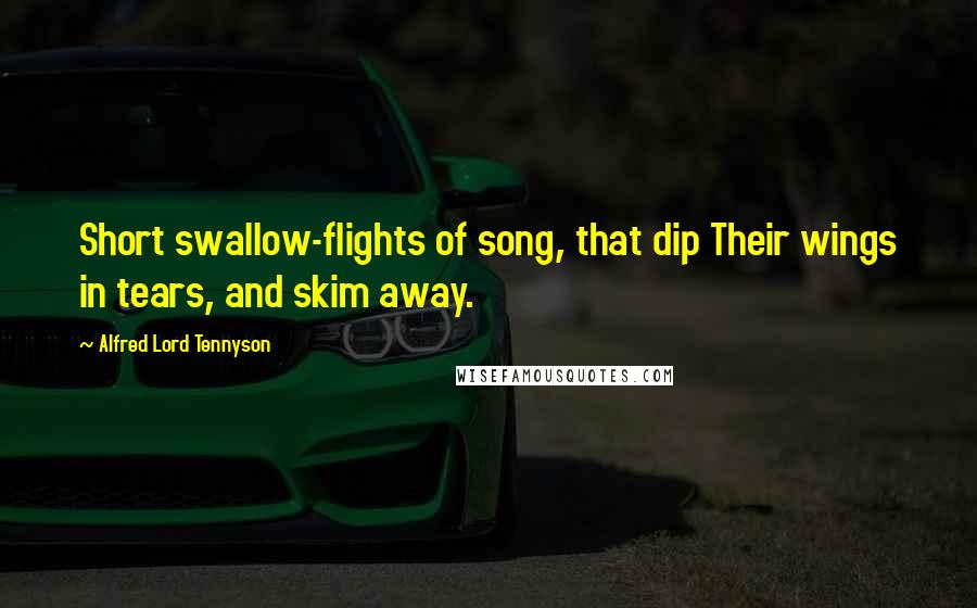 Alfred Lord Tennyson Quotes: Short swallow-flights of song, that dip Their wings in tears, and skim away.