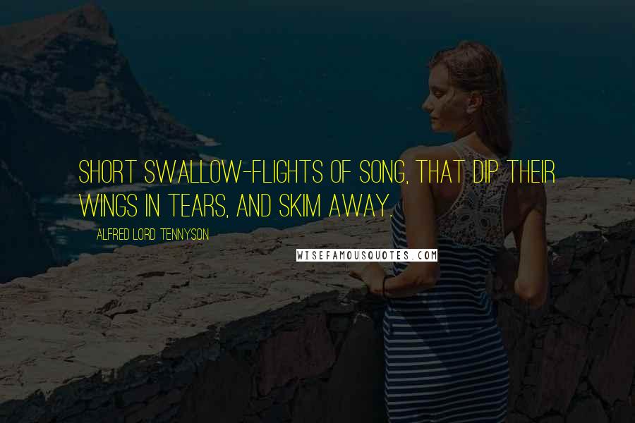 Alfred Lord Tennyson Quotes: Short swallow-flights of song, that dip Their wings in tears, and skim away.