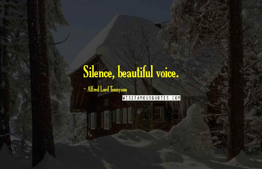 Alfred Lord Tennyson Quotes: Silence, beautiful voice.