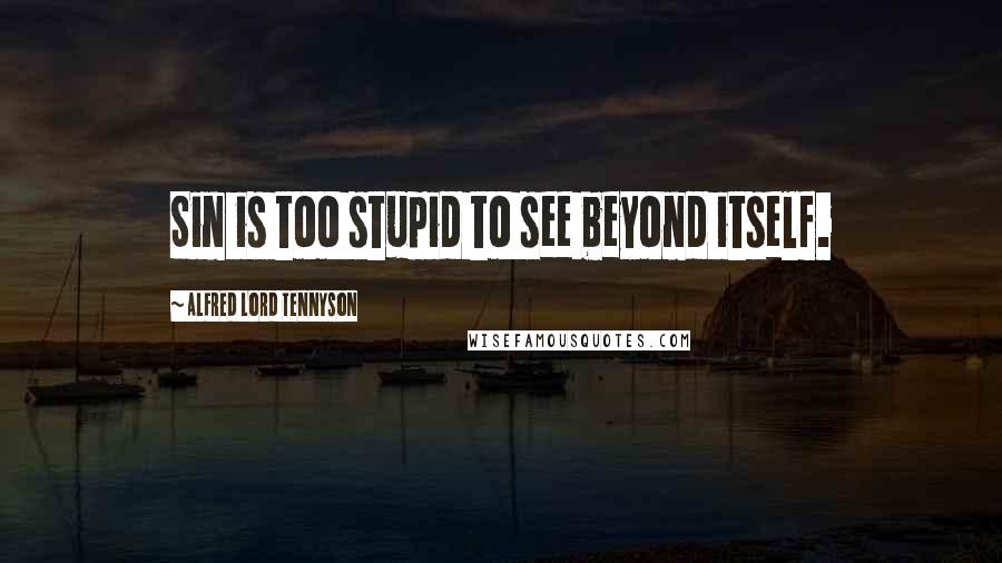 Alfred Lord Tennyson Quotes: Sin is too stupid to see beyond itself.