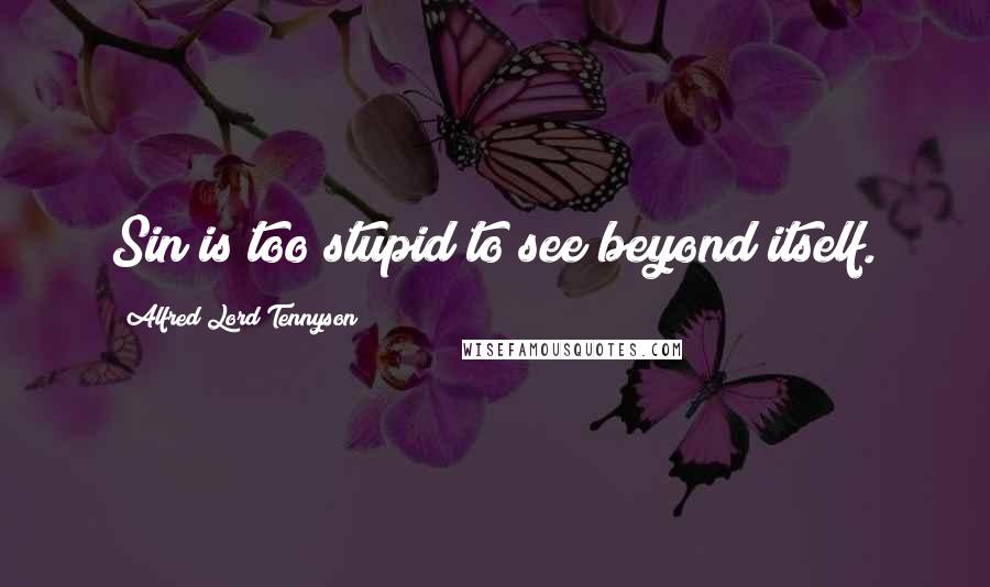 Alfred Lord Tennyson Quotes: Sin is too stupid to see beyond itself.