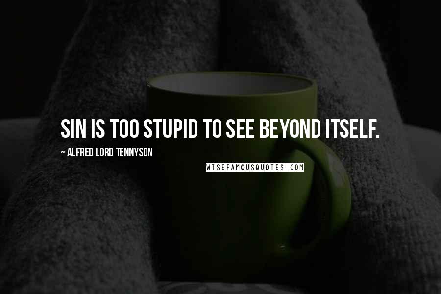 Alfred Lord Tennyson Quotes: Sin is too stupid to see beyond itself.