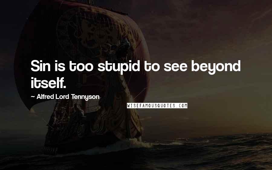 Alfred Lord Tennyson Quotes: Sin is too stupid to see beyond itself.