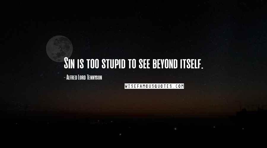 Alfred Lord Tennyson Quotes: Sin is too stupid to see beyond itself.
