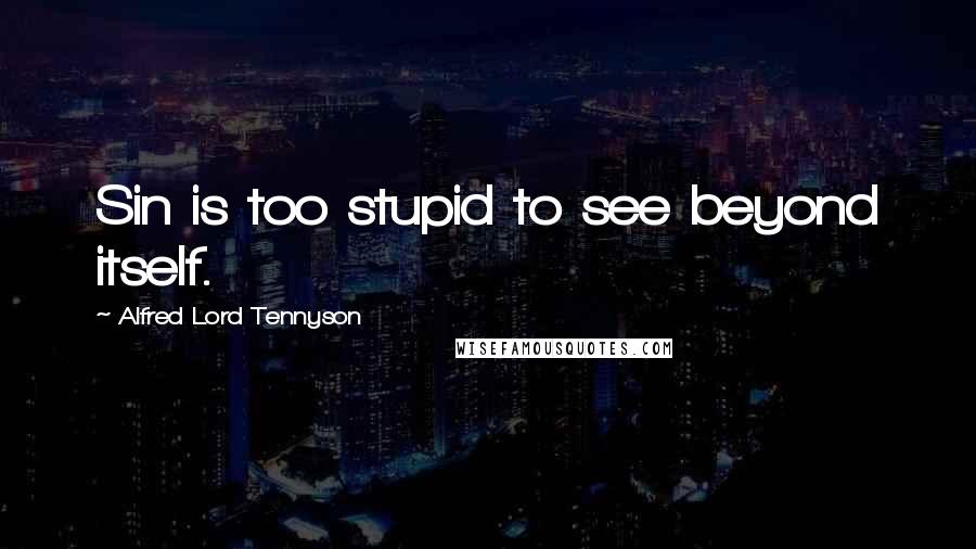 Alfred Lord Tennyson Quotes: Sin is too stupid to see beyond itself.