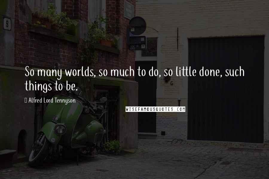 Alfred Lord Tennyson Quotes: So many worlds, so much to do, so little done, such things to be.