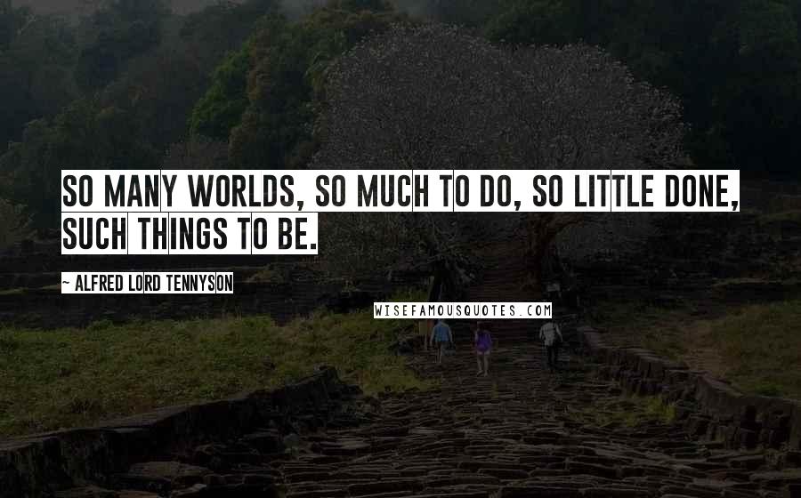 Alfred Lord Tennyson Quotes: So many worlds, so much to do, so little done, such things to be.